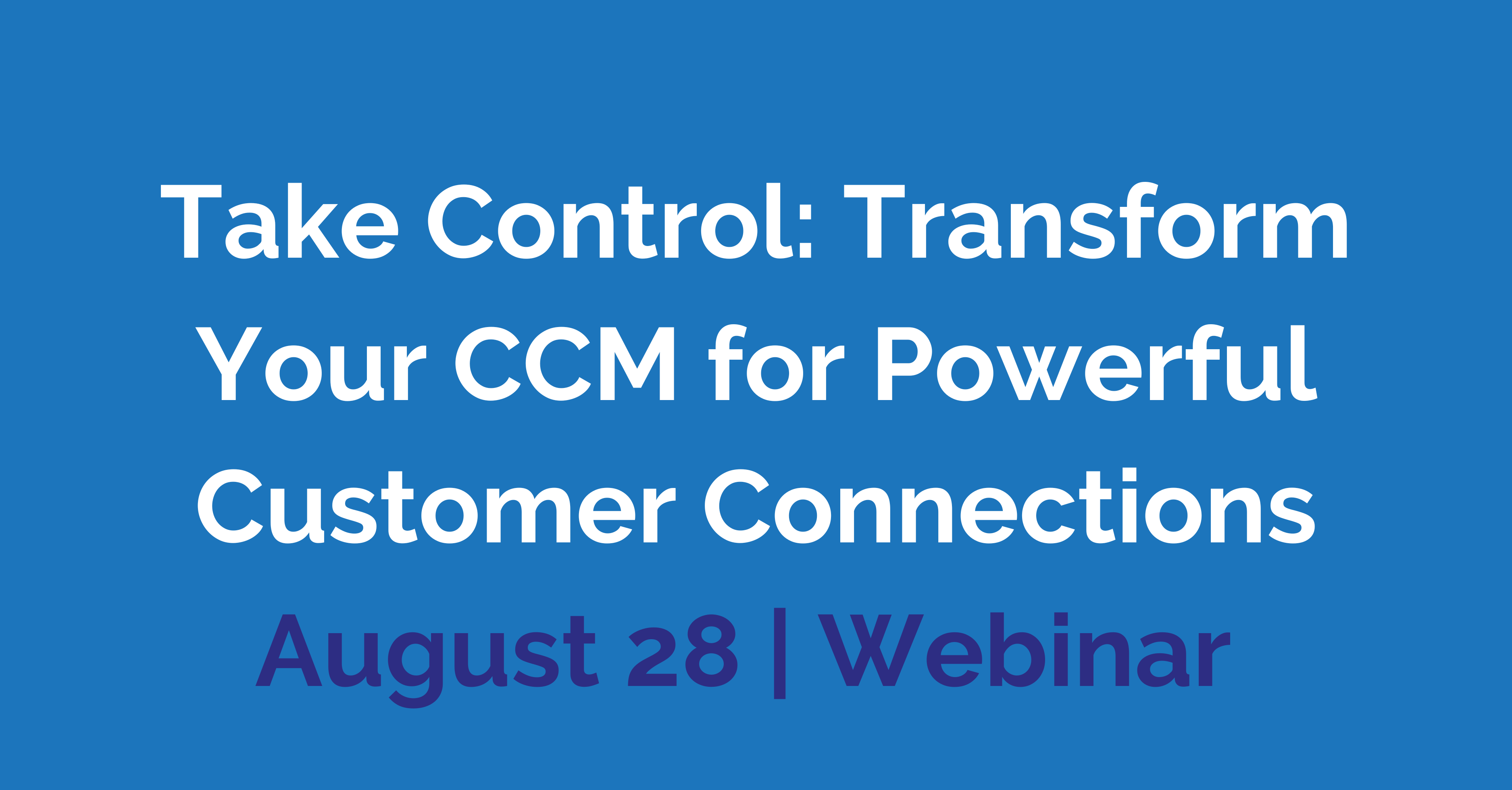 Take Control: Transform Your CCM for Powerful Customer Connections